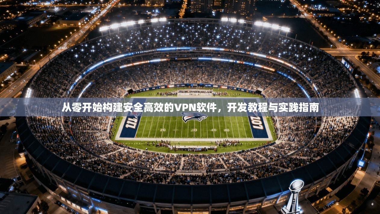 从零开始构建安全高效的VPN软件，开发教程与实践指南