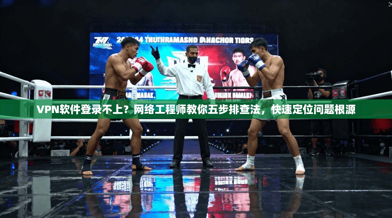 VPN软件登录不上？网络工程师教你五步排查法，快速定位问题根源