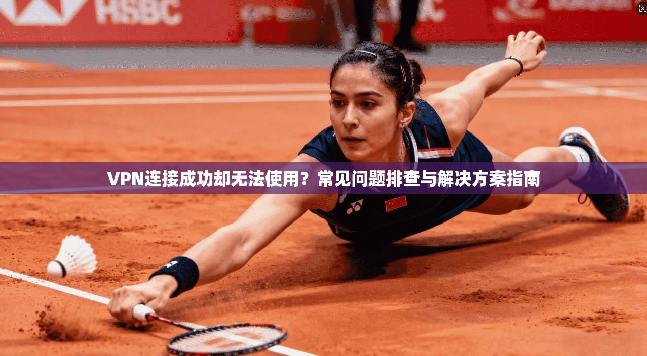 VPN连接成功却无法使用？常见问题排查与解决方案指南