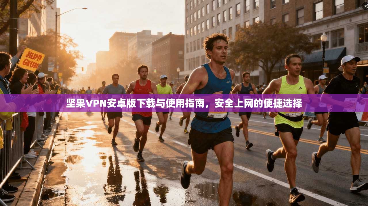 坚果VPN安卓版下载与使用指南，安全上网的便捷选择