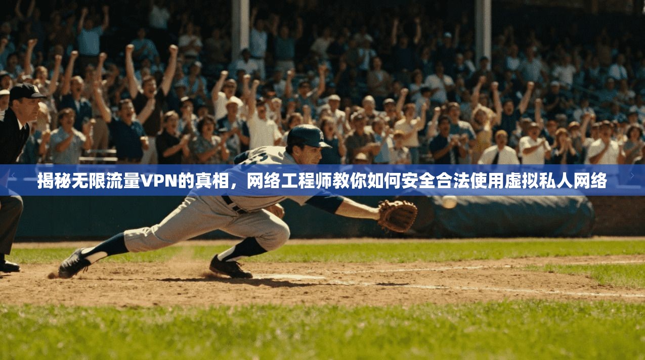揭秘无限流量VPN的真相，网络工程师教你如何安全合法使用虚拟私人网络