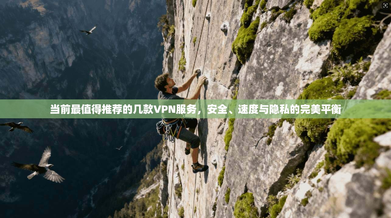 当前最值得推荐的几款VPN服务，安全、速度与隐私的完美平衡