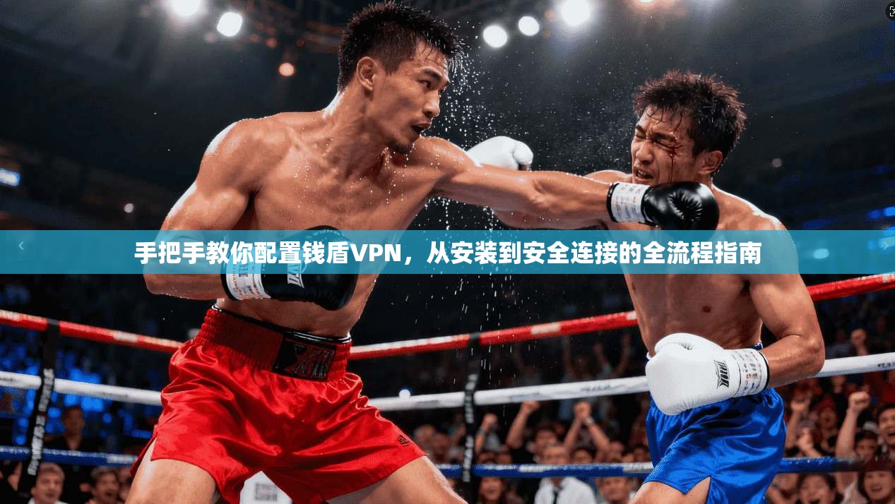 手把手教你配置钱盾VPN，从安装到安全连接的全流程指南