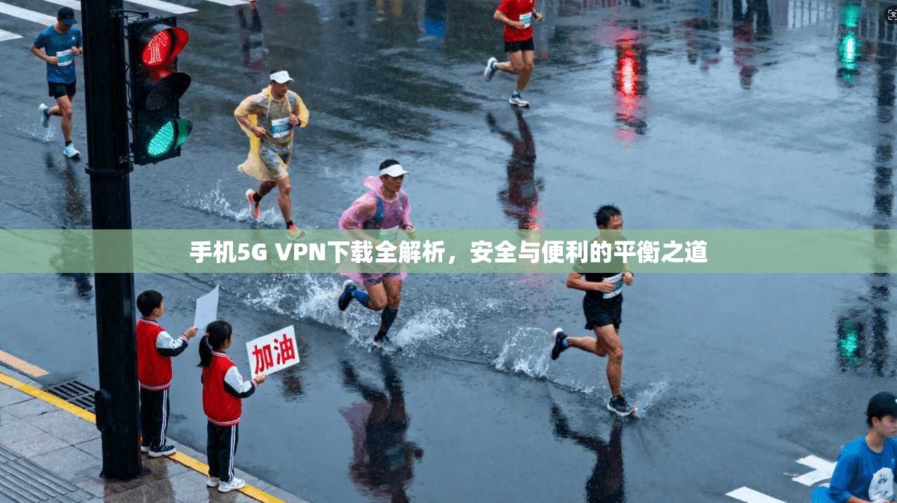 手机5G VPN下载全解析，安全与便利的平衡之道