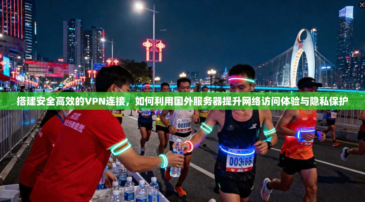 搭建安全高效的VPN连接，如何利用国外服务器提升网络访问体验与隐私保护