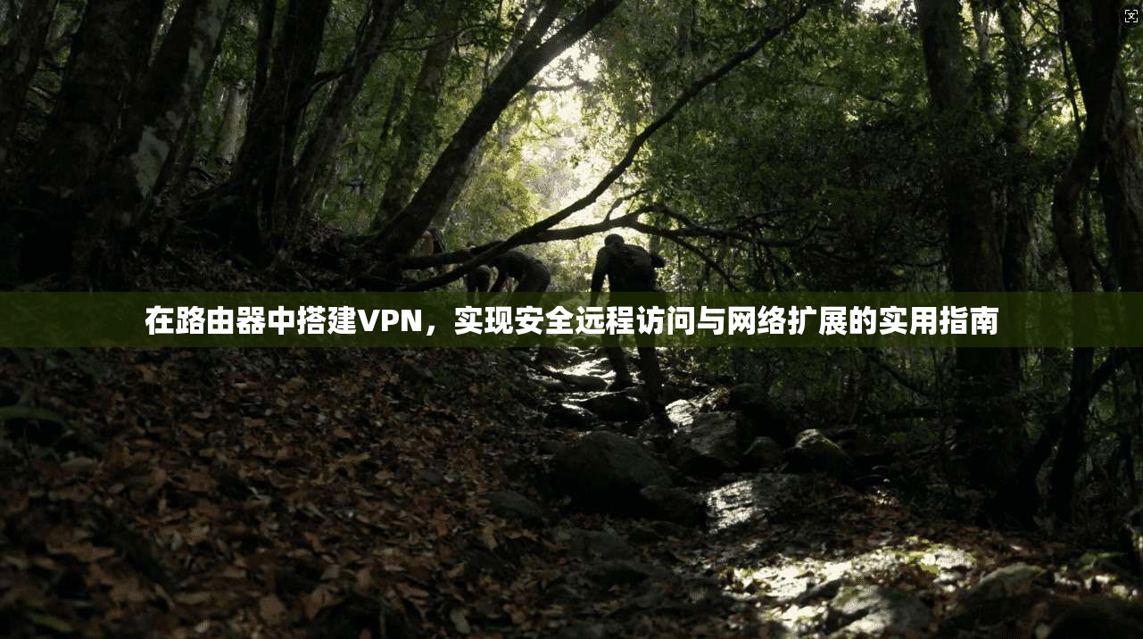 在路由器中搭建VPN，实现安全远程访问与网络扩展的实用指南