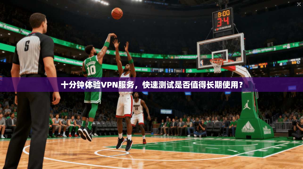 十分钟体验VPN服务，快速测试是否值得长期使用？