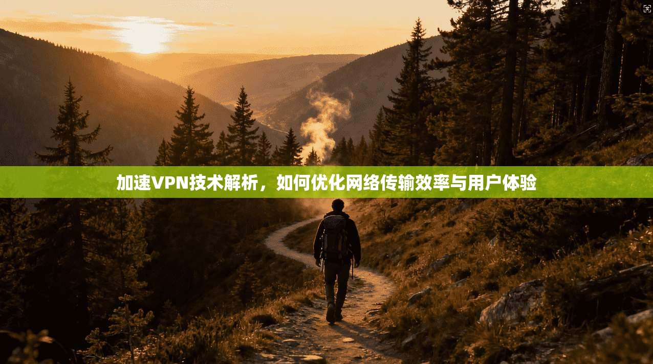 加速VPN技术解析，如何优化网络传输效率与用户体验