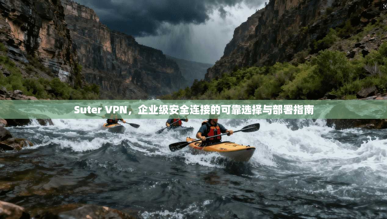 Suter VPN，企业级安全连接的可靠选择与部署指南