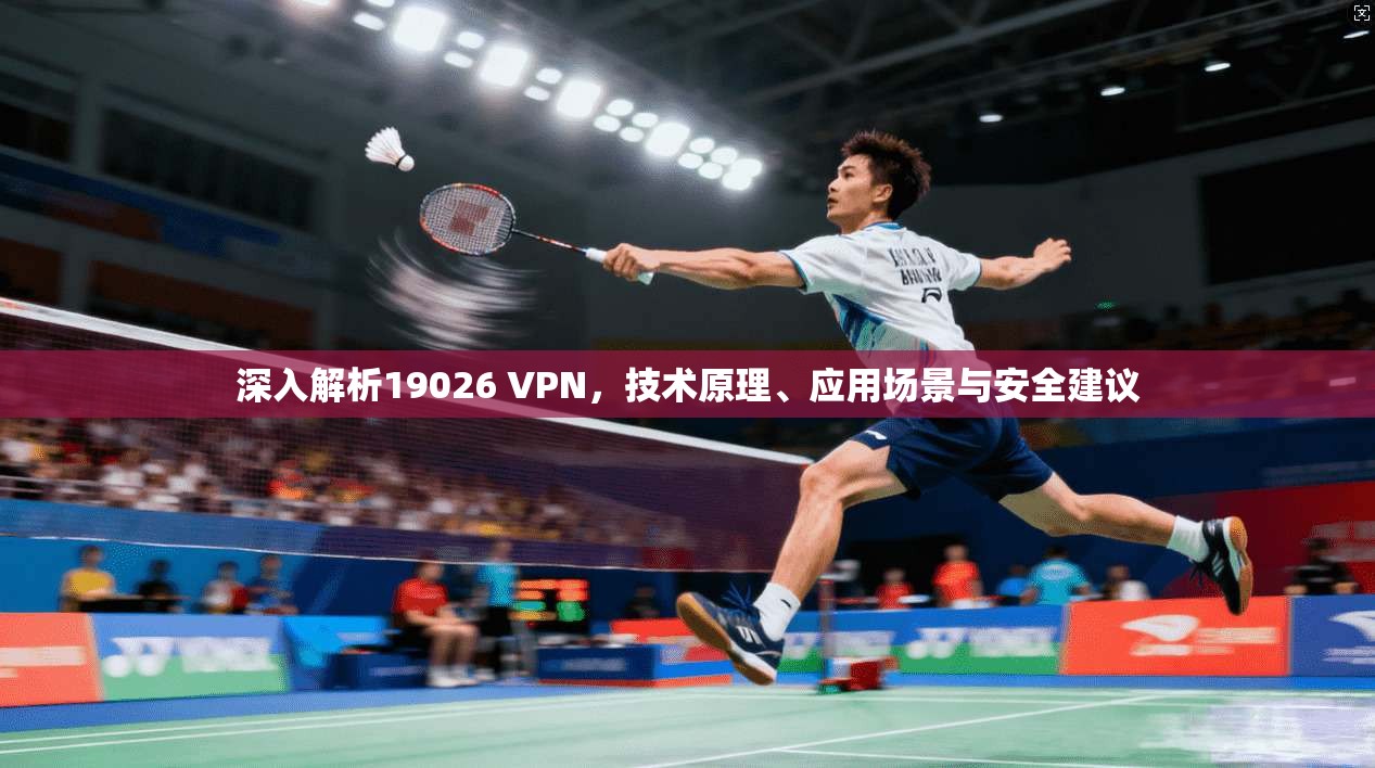 深入解析19026 VPN，技术原理、应用场景与安全建议