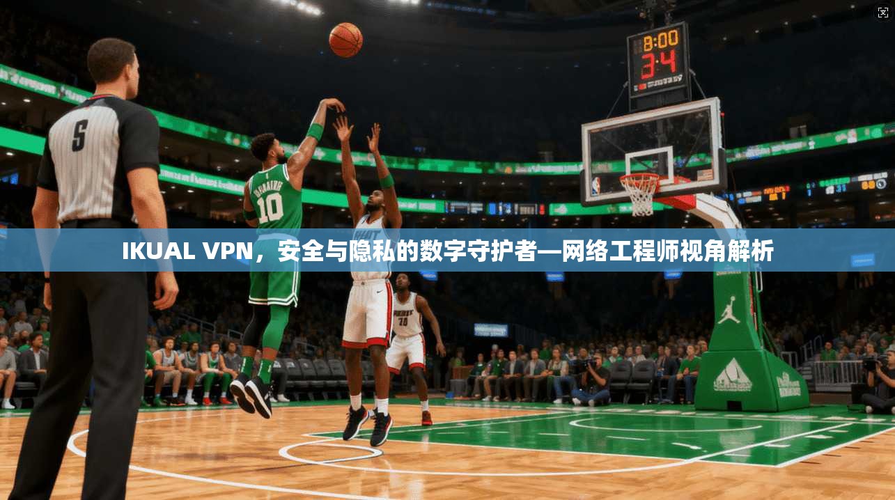 IKUAL VPN，安全与隐私的数字守护者—网络工程师视角解析