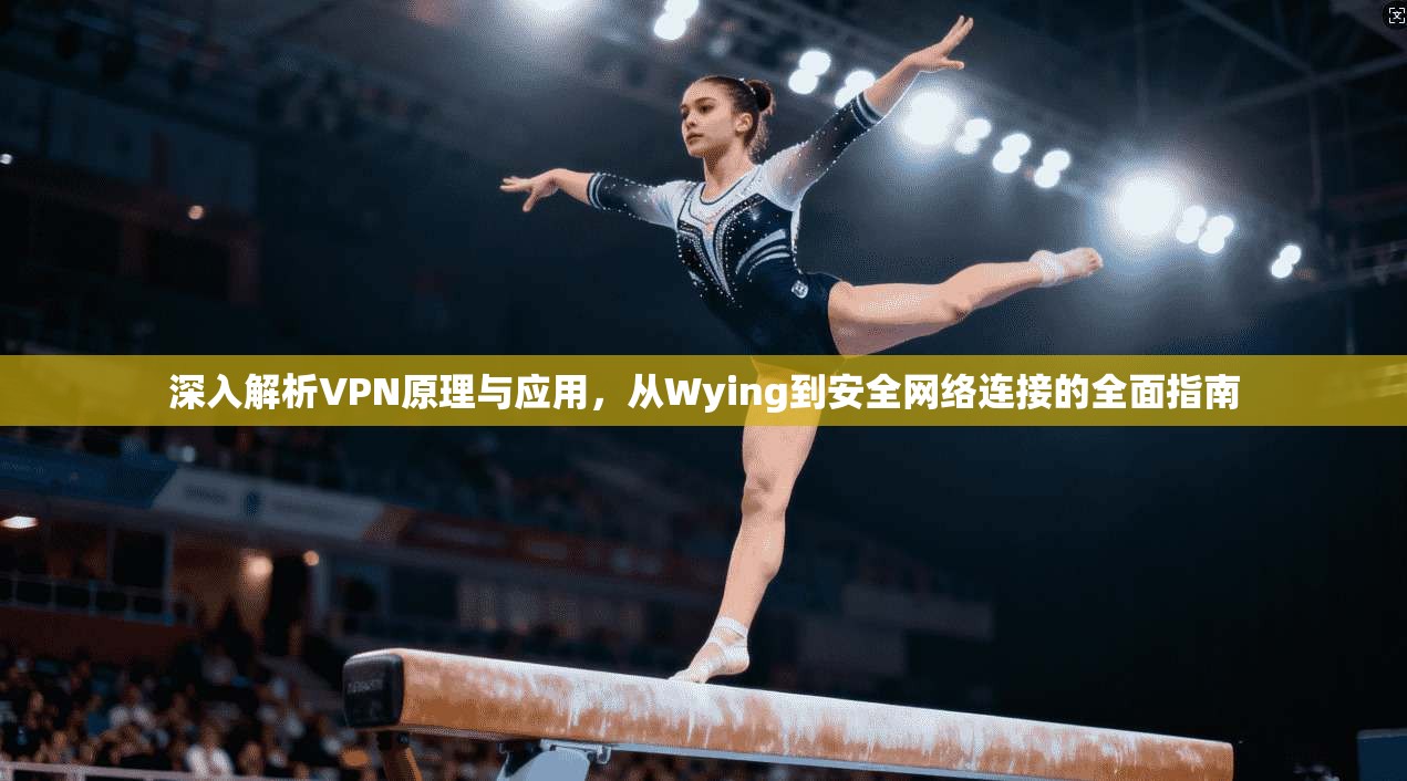 深入解析VPN原理与应用，从Wying到安全网络连接的全面指南