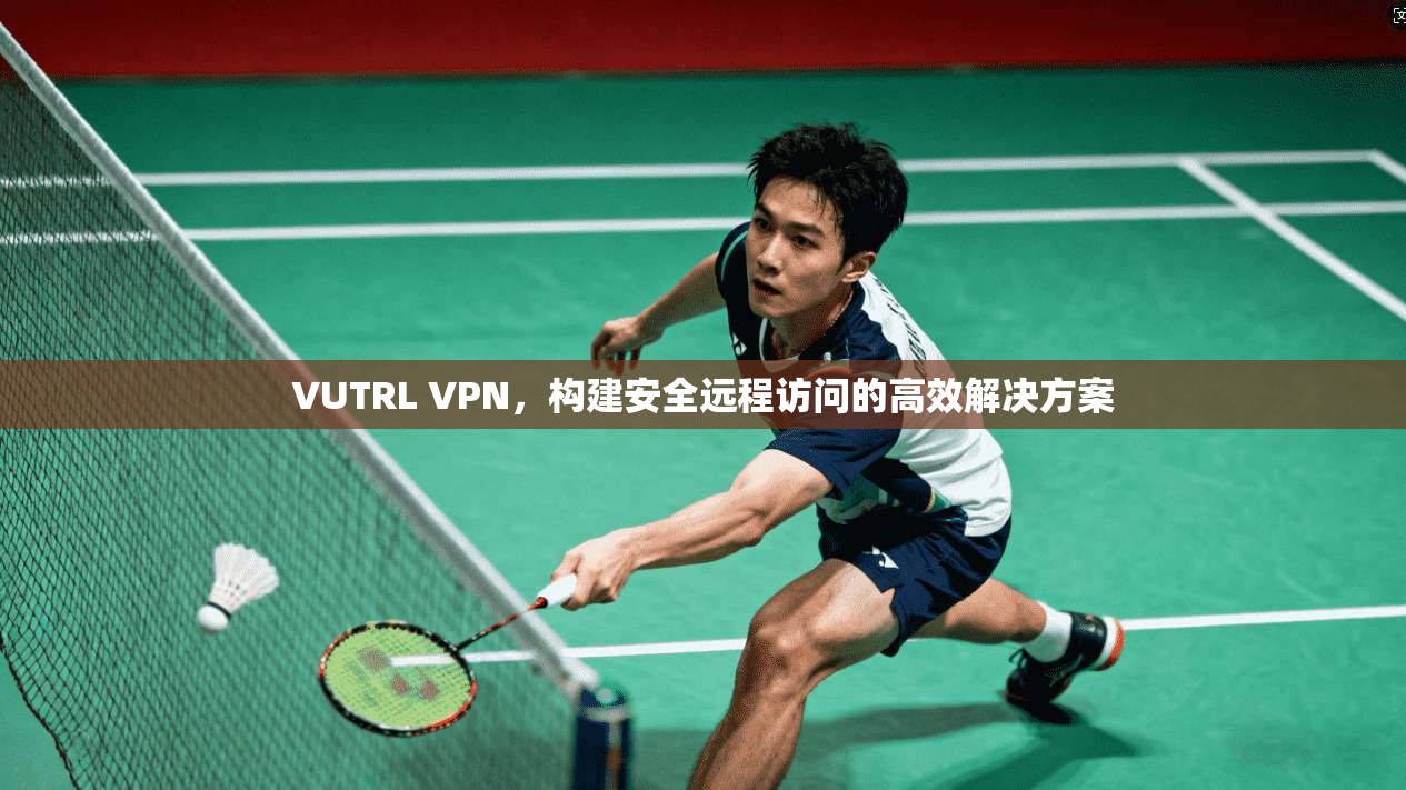 VUTRL VPN，构建安全远程访问的高效解决方案