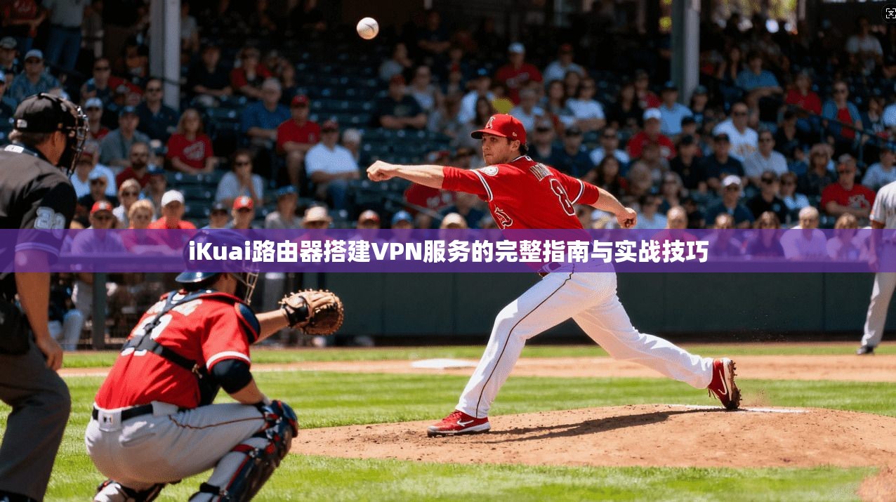 iKuai路由器搭建VPN服务的完整指南与实战技巧