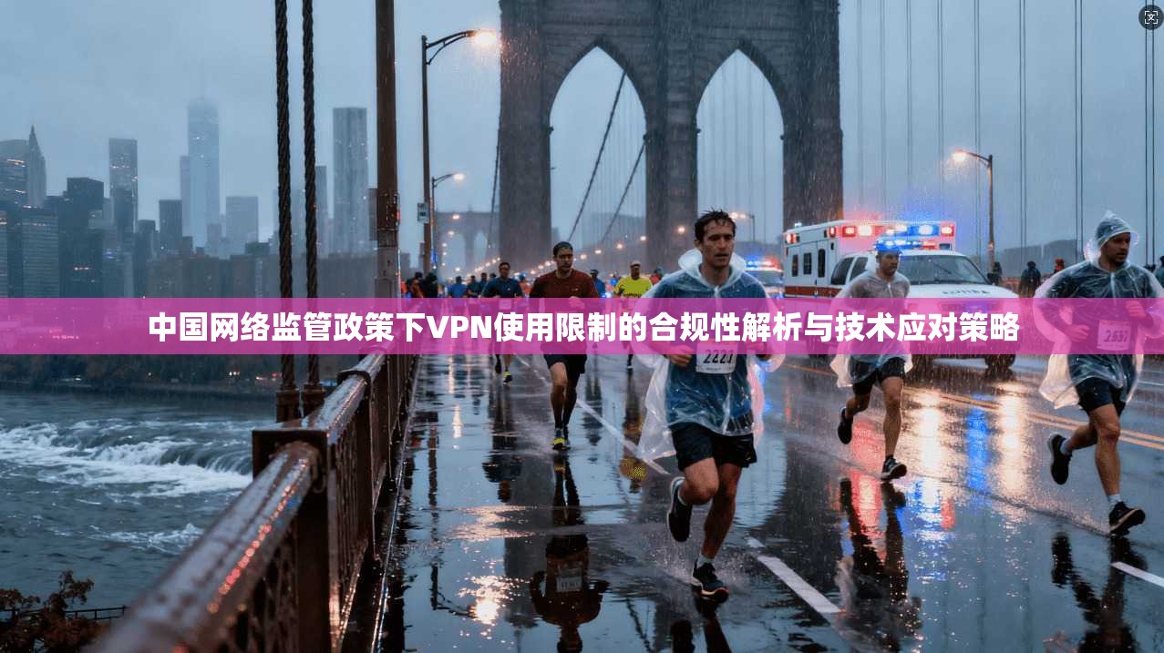 中国网络监管政策下VPN使用限制的合规性解析与技术应对策略