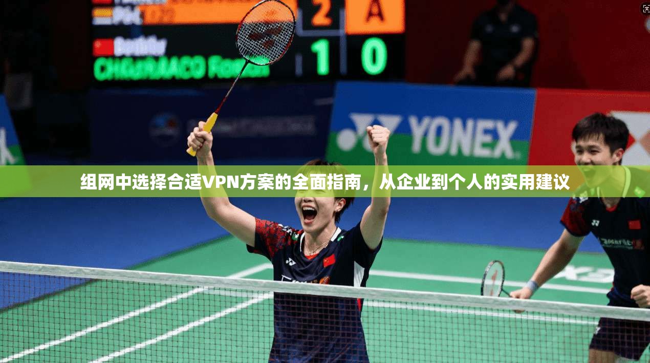 组网中选择合适VPN方案的全面指南，从企业到个人的实用建议