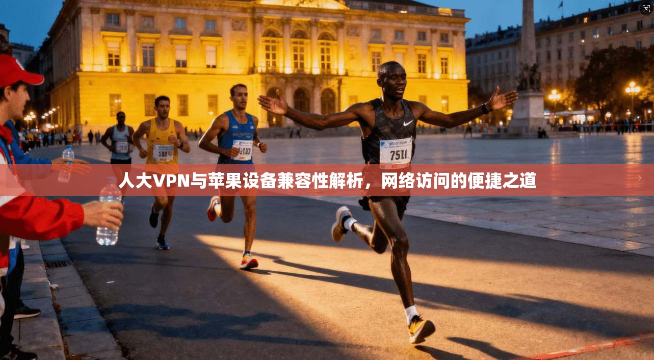 人大VPN与苹果设备兼容性解析，网络访问的便捷之道