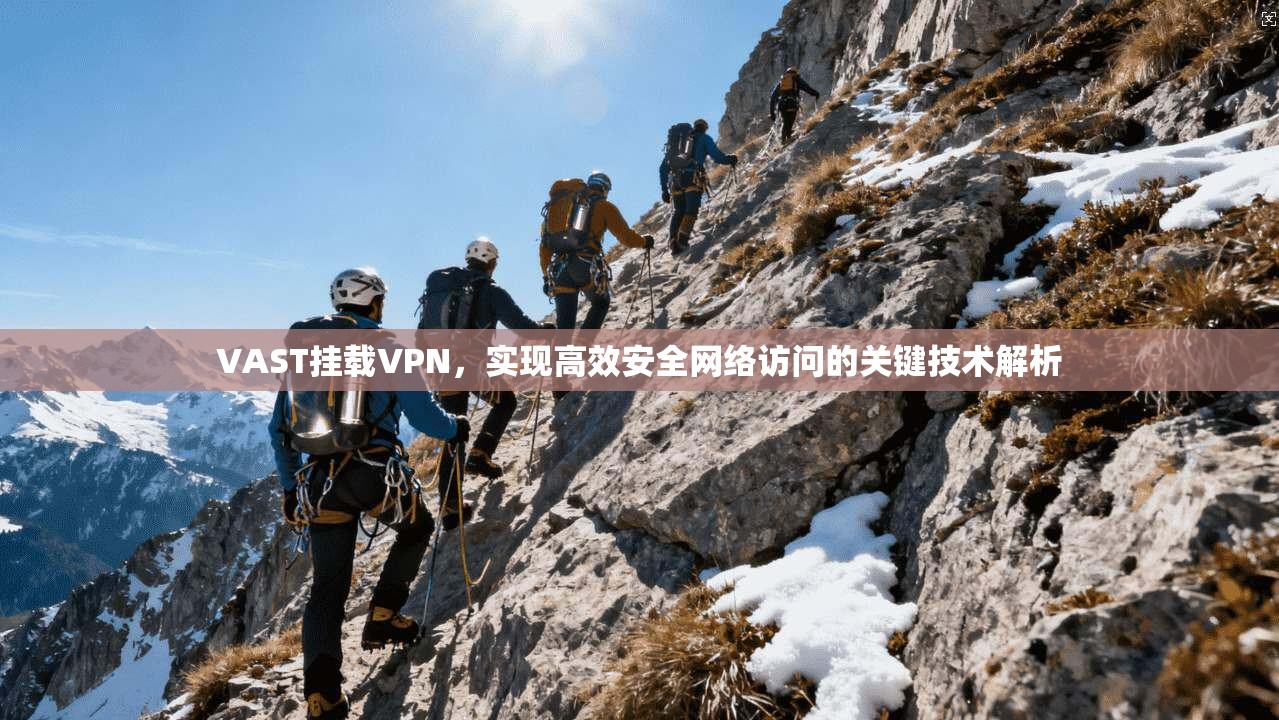 VAST挂载VPN，实现高效安全网络访问的关键技术解析