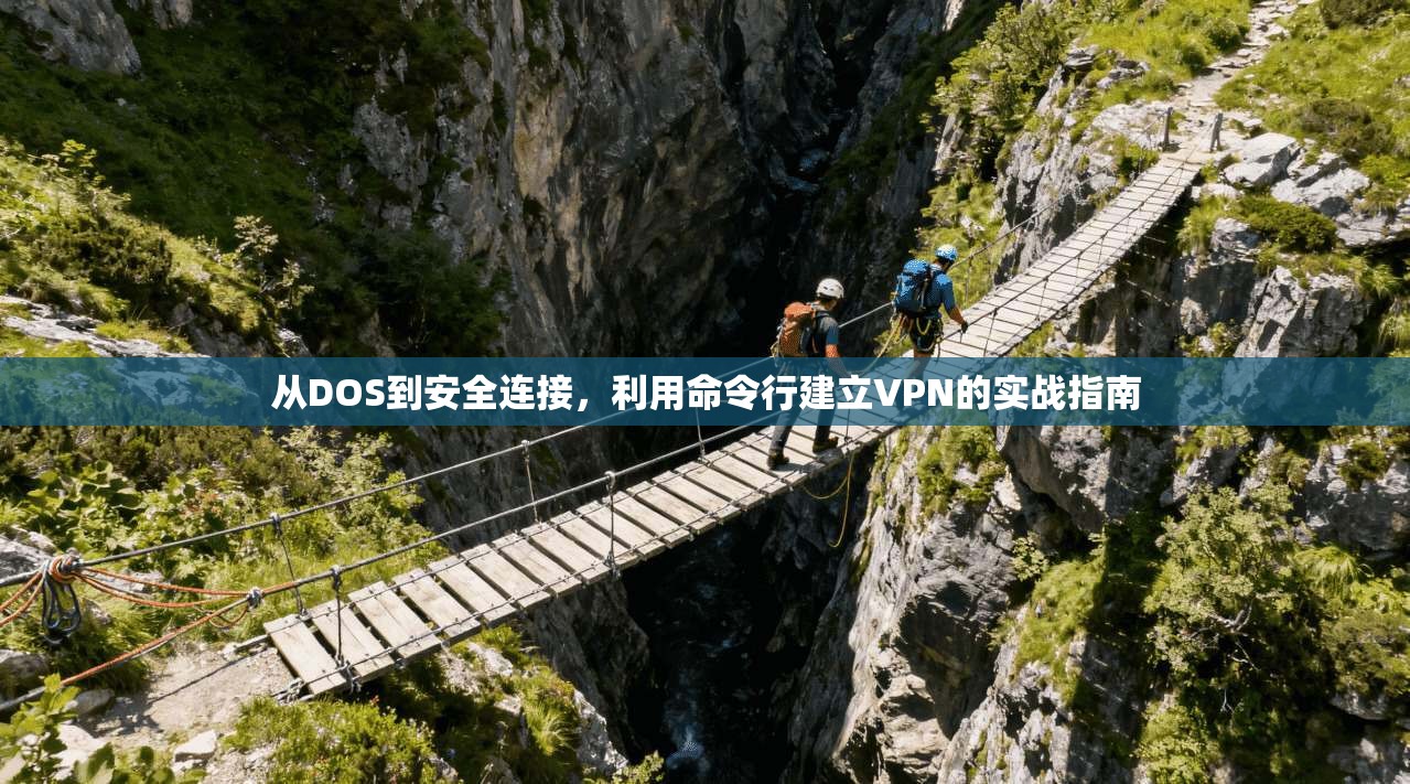 从DOS到安全连接，利用命令行建立VPN的实战指南