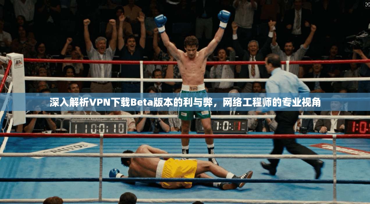 深入解析VPN下载Beta版本的利与弊，网络工程师的专业视角