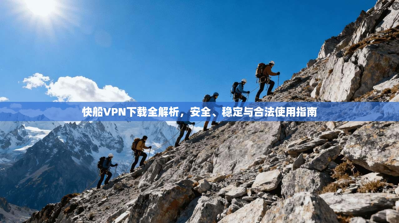 快船VPN下载全解析，安全、稳定与合法使用指南
