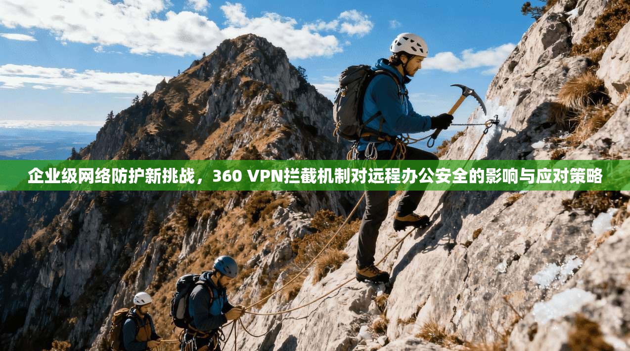 企业级网络防护新挑战，360 VPN拦截机制对远程办公安全的影响与应对策略