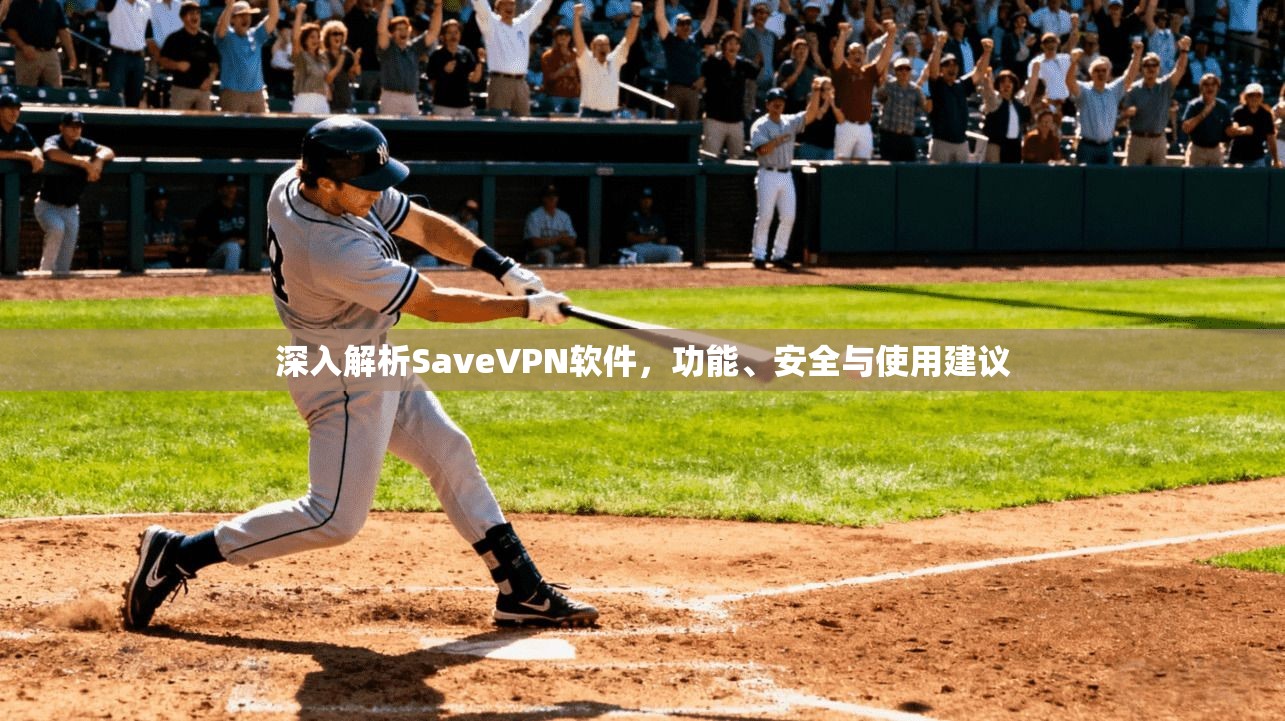 深入解析SaveVPN软件，功能、安全与使用建议