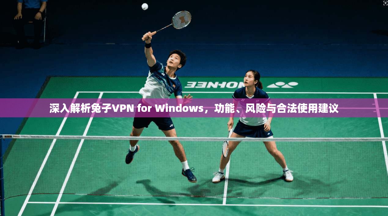 深入解析兔子VPN for Windows，功能、风险与合法使用建议