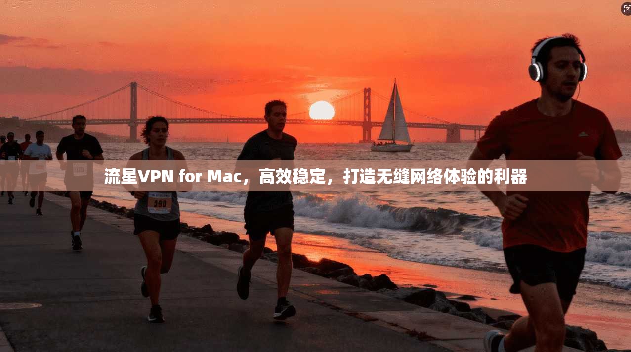 流星VPN for Mac，高效稳定，打造无缝网络体验的利器