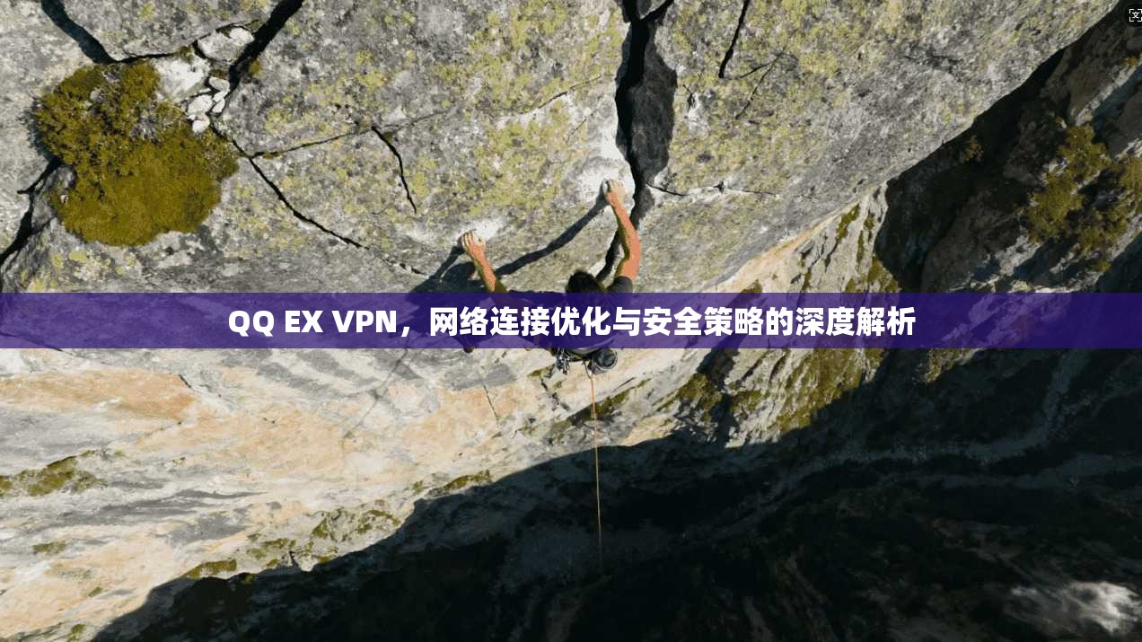 QQ EX VPN，网络连接优化与安全策略的深度解析