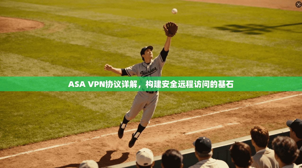 ASA VPN协议详解，构建安全远程访问的基石
