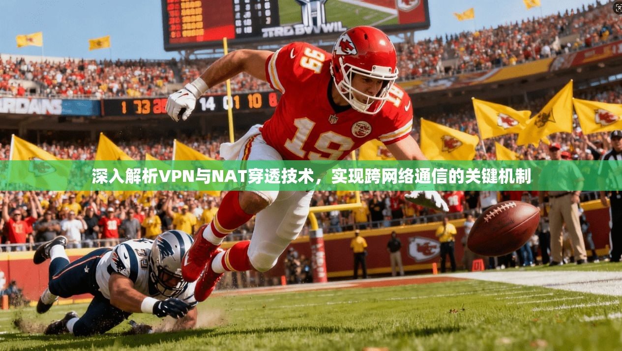 深入解析VPN与NAT穿透技术，实现跨网络通信的关键机制
