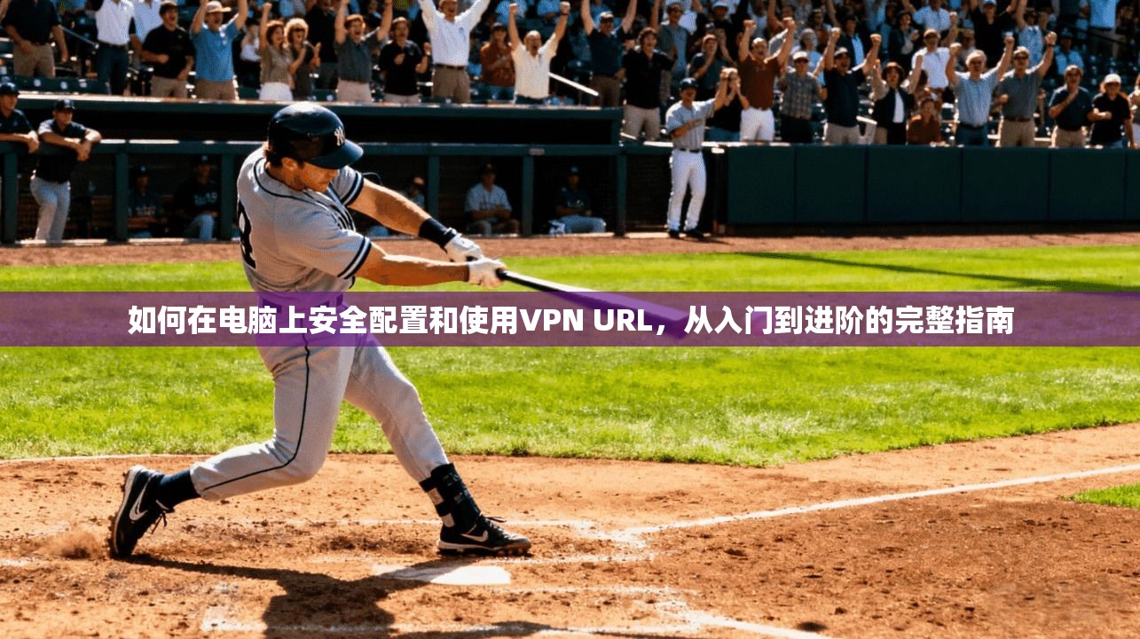 如何在电脑上安全配置和使用VPN URL，从入门到进阶的完整指南