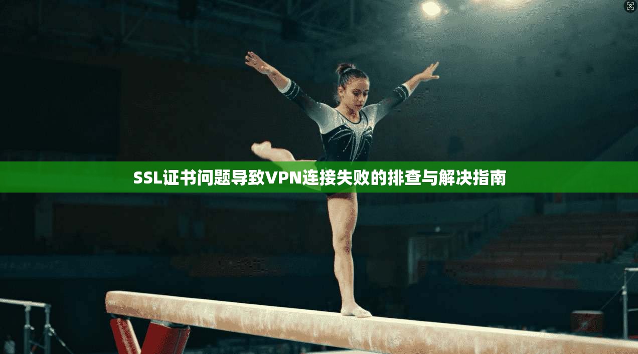 SSL证书问题导致VPN连接失败的排查与解决指南