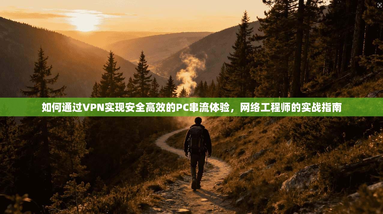 如何通过VPN实现安全高效的PC串流体验，网络工程师的实战指南