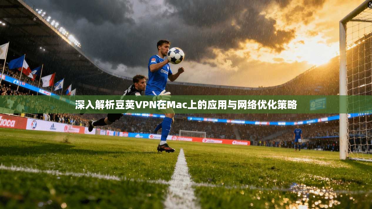 深入解析豆荚VPN在Mac上的应用与网络优化策略