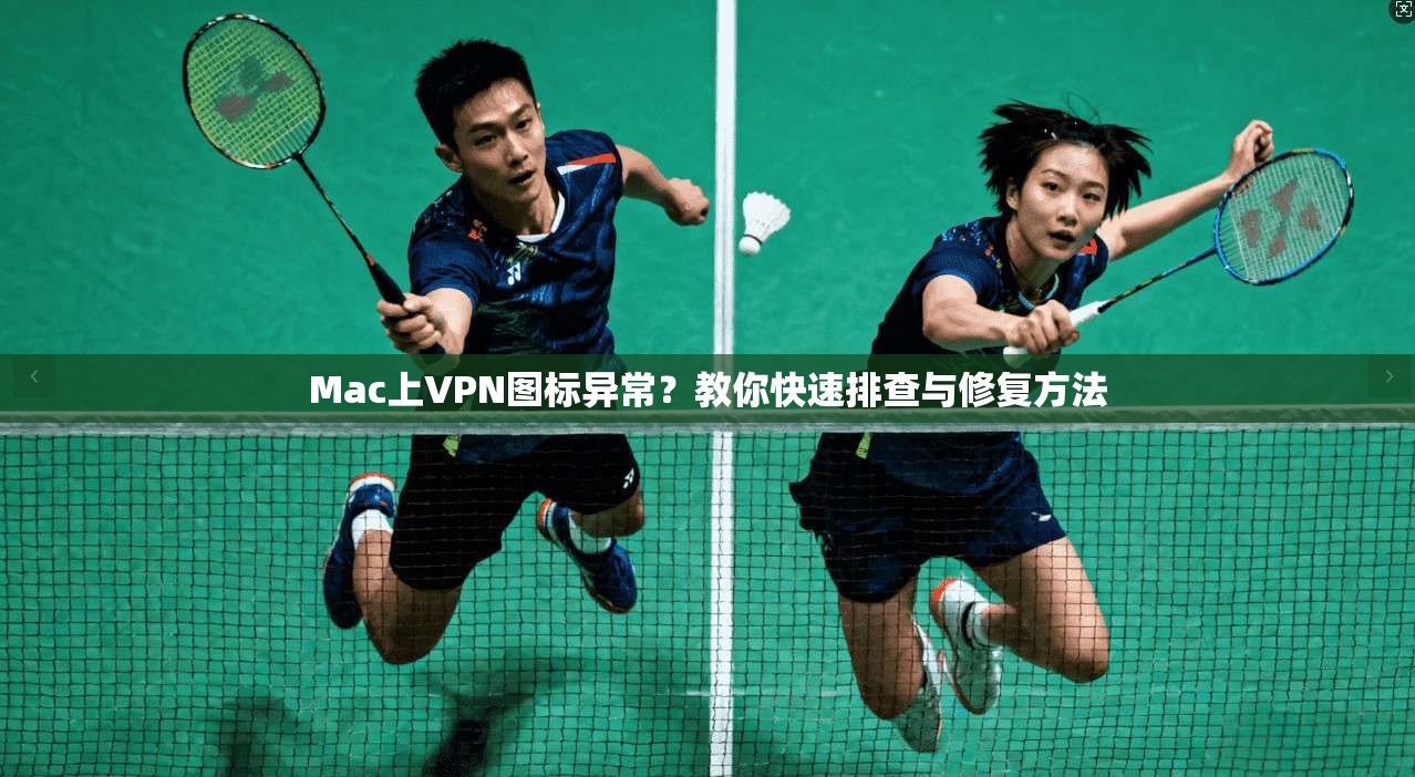 Mac上VPN图标异常？教你快速排查与修复方法