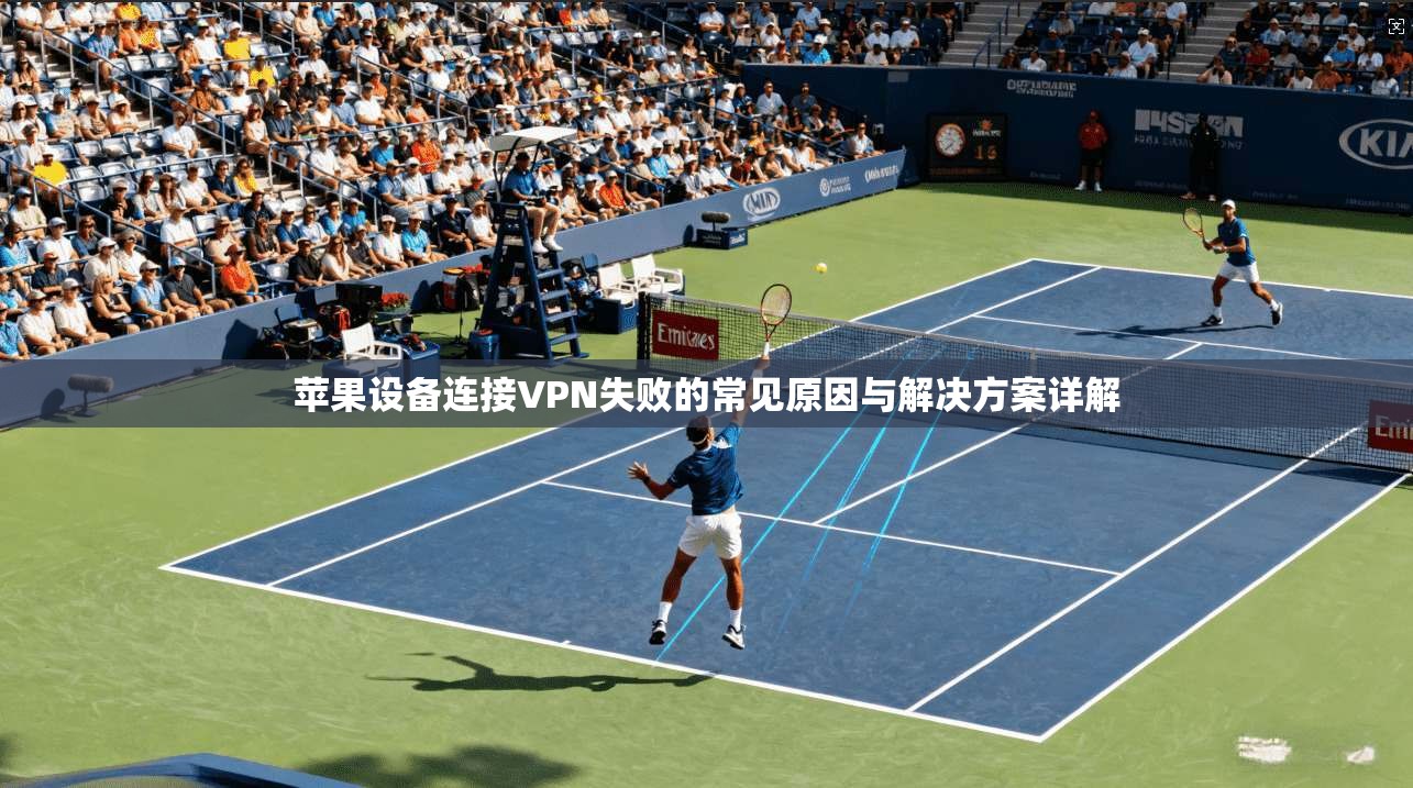 苹果设备连接VPN失败的常见原因与解决方案详解