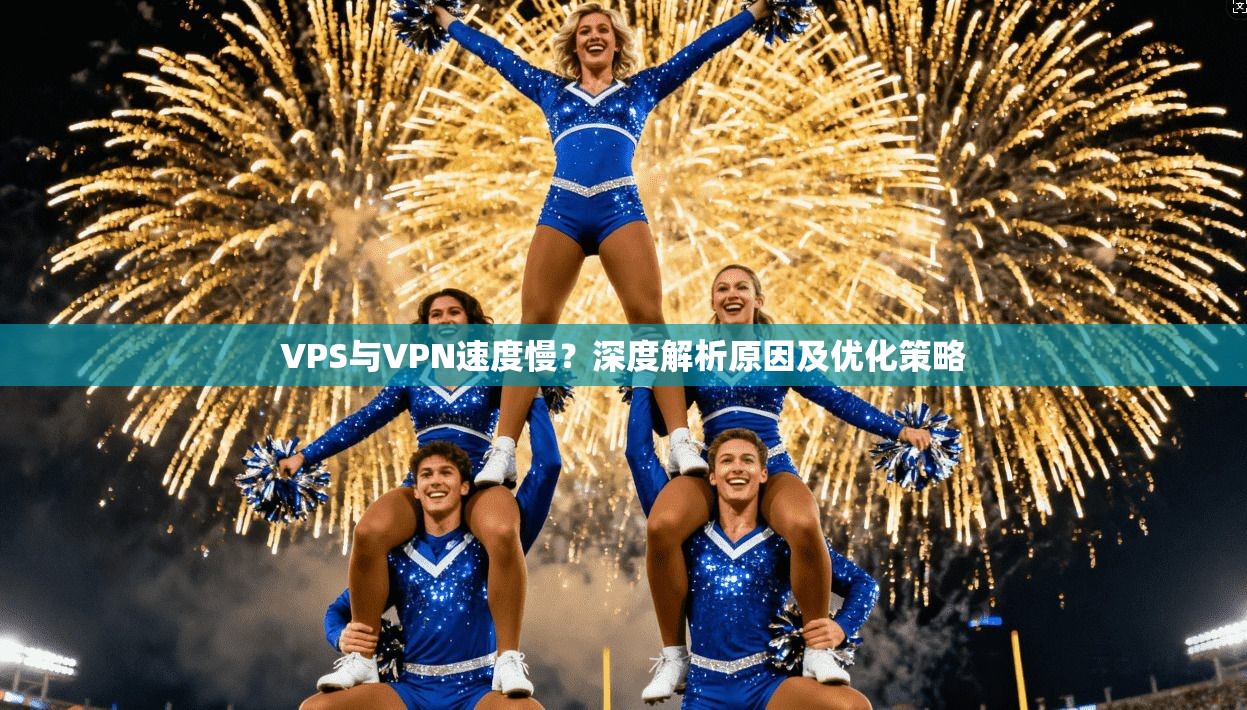 VPS与VPN速度慢？深度解析原因及优化策略