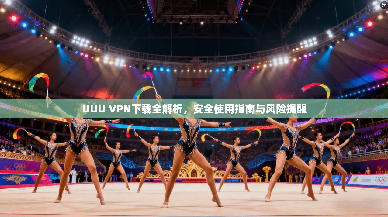 UUU VPN下载全解析，安全使用指南与风险提醒