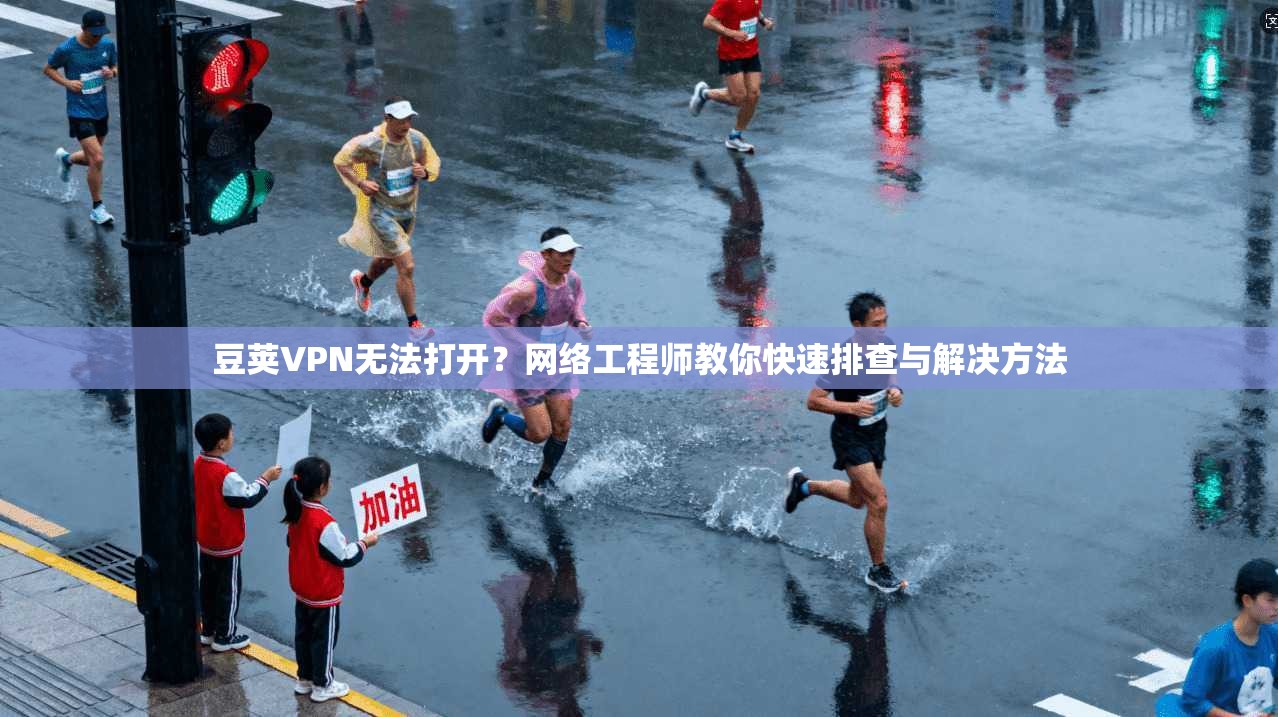 豆荚VPN无法打开？网络工程师教你快速排查与解决方法