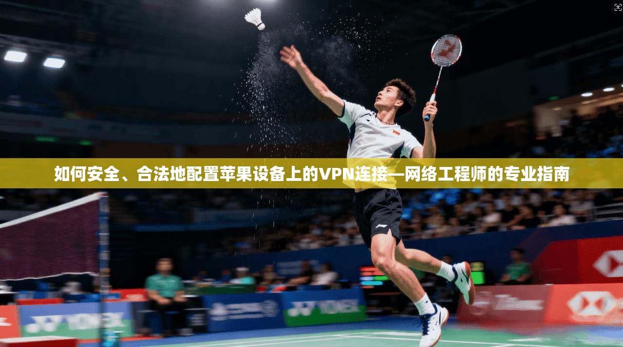 如何安全、合法地配置苹果设备上的VPN连接—网络工程师的专业指南