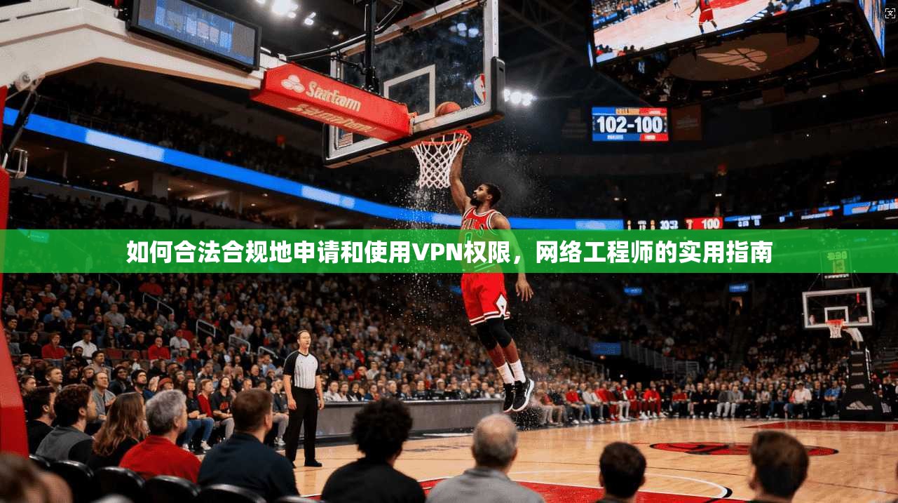 如何合法合规地申请和使用VPN权限，网络工程师的实用指南