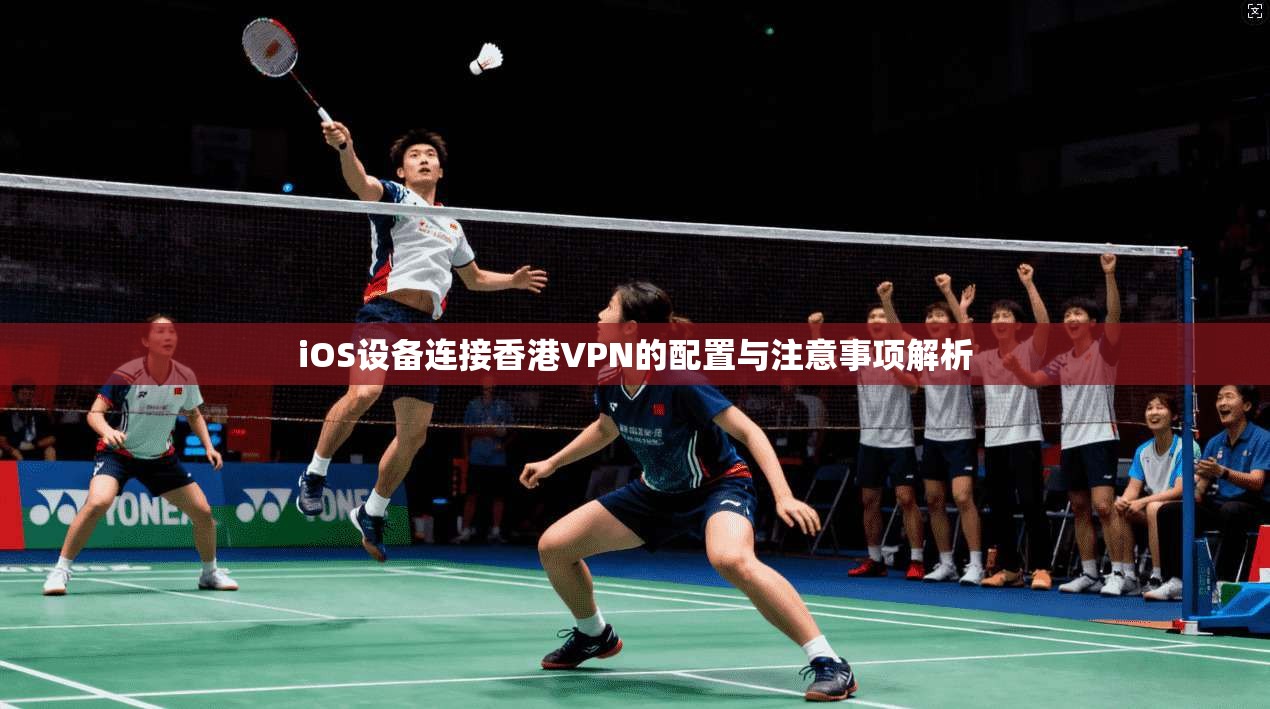 iOS设备连接香港VPN的配置与注意事项解析