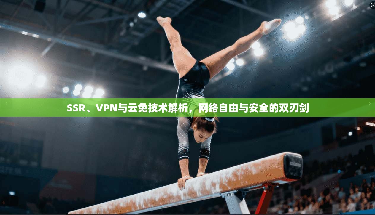 SSR、VPN与云免技术解析，网络自由与安全的双刃剑