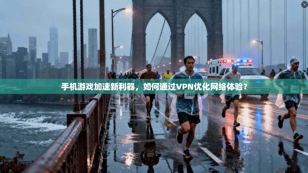 手机游戏加速新利器，如何通过VPN优化网络体验？