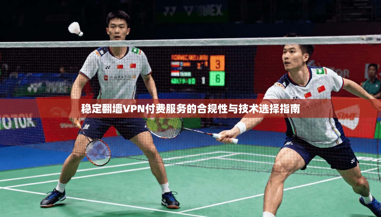 稳定翻墙VPN付费服务的合规性与技术选择指南