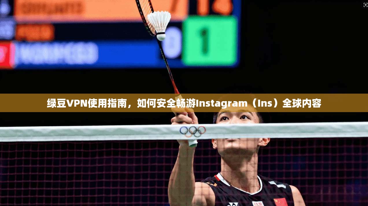 绿豆VPN使用指南，如何安全畅游Instagram（Ins）全球内容