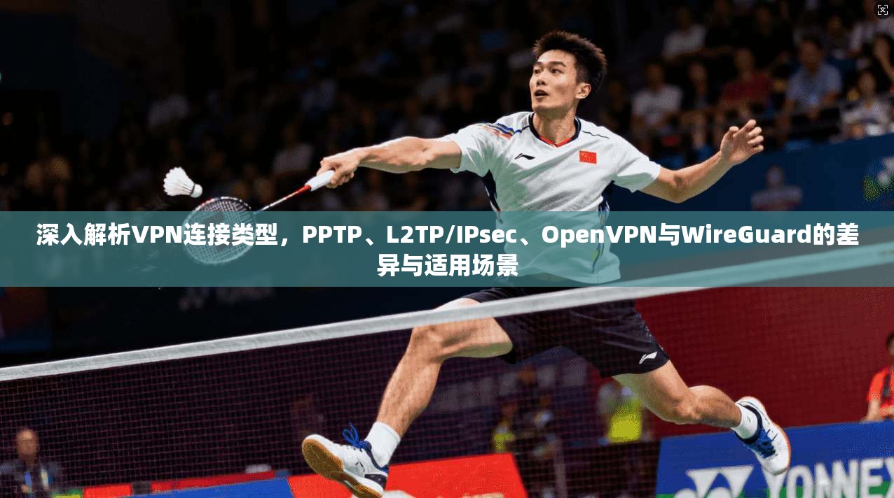 深入解析VPN连接类型，PPTP、L2TP/IPsec、OpenVPN与WireGuard的差异与适用场景