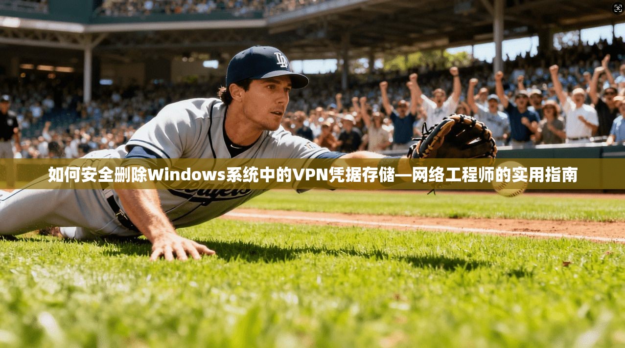 如何安全删除Windows系统中的VPN凭据存储—网络工程师的实用指南